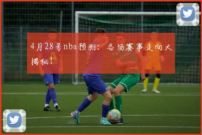 4月28号nba预测：各场赛事走向大揭秘！