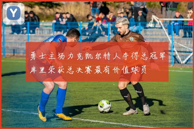 勇士主场力克凯尔特人夺得总冠军库里荣获总决赛最有价值球员