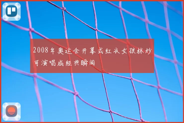 2008年奥运会开幕式红衣女孩林妙可演唱成经典瞬间