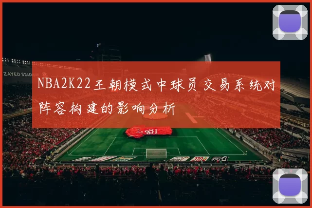 NBA2K22王朝模式中球员交易系统对阵容构建的影响分析