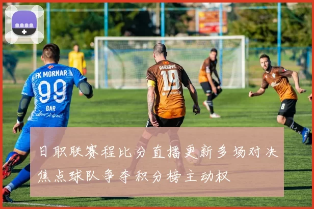日职联赛程比分直播更新多场对决焦点球队争夺积分榜主动权