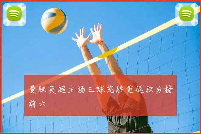 曼联英超主场三球完胜重返积分榜前六