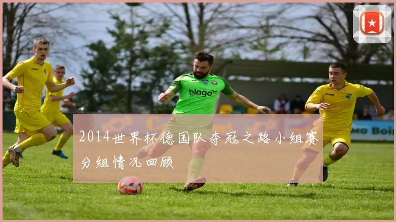 2014世界杯德国队夺冠之路小组赛分组情况回顾