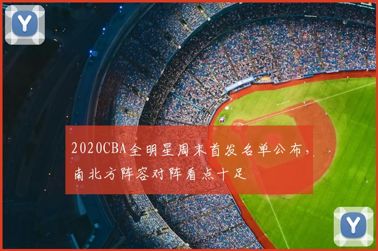 2020CBA全明星周末首发名单公布，南北方阵容对阵看点十足