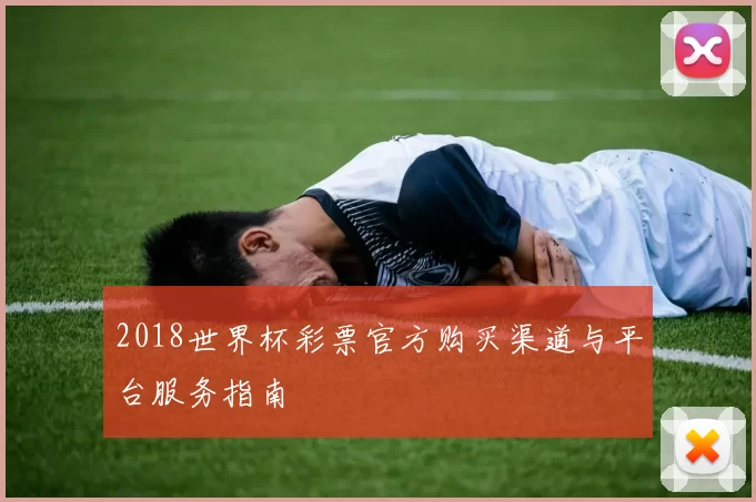 2018世界杯彩票官方购买渠道与平台服务指南