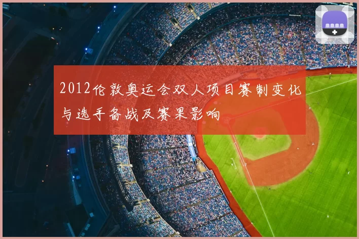 2012伦敦奥运会双人项目赛制变化与选手备战及赛果影响