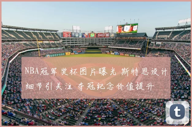 NBA冠军奖杯图片曝光 斯特恩设计细节引关注 夺冠纪念价值提升