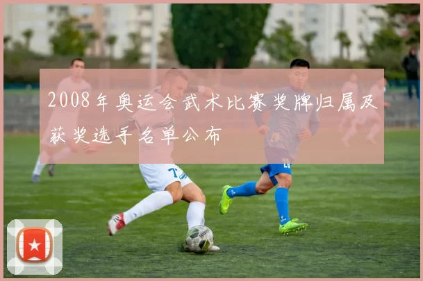 2008年奥运会武术比赛奖牌归属及获奖选手名单公布