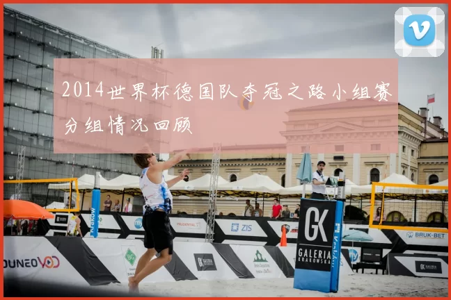 2014世界杯德国队夺冠之路小组赛分组情况回顾