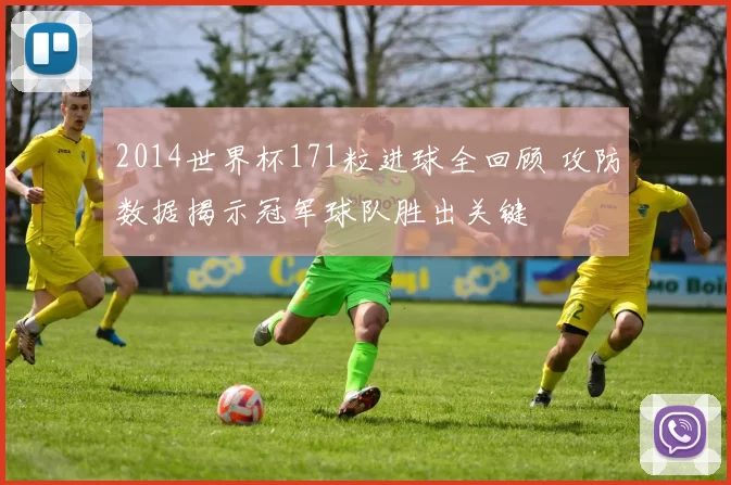 2014世界杯171粒进球全回顾 攻防数据揭示冠军球队胜出关键