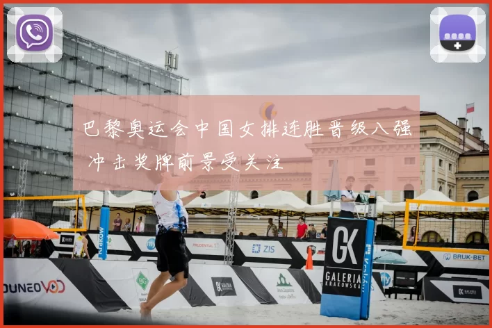 巴黎奥运会中国女排连胜晋级八强 冲击奖牌前景受关注