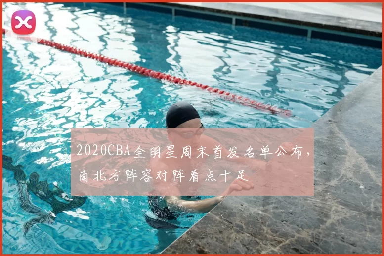 2020CBA全明星周末首发名单公布，南北方阵容对阵看点十足