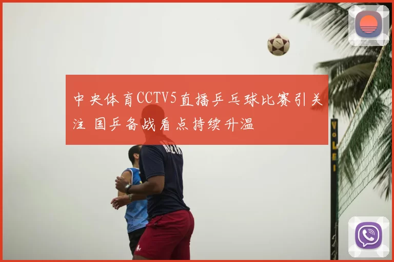 中央体育CCTV5直播乒乓球比赛引关注 国乒备战看点持续升温