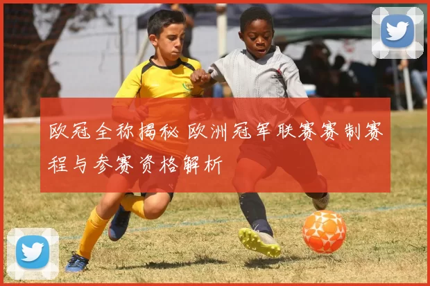 欧冠全称揭秘 欧洲冠军联赛赛制赛程与参赛资格解析