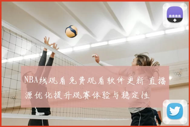 NBA线观看免费观看软件更新 直播源优化提升观赛体验与稳定性