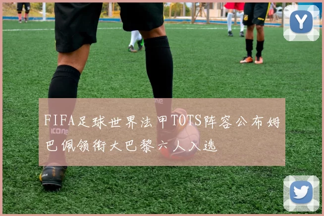 FIFA足球世界法甲TOTS阵容公布姆巴佩领衔大巴黎六人入选