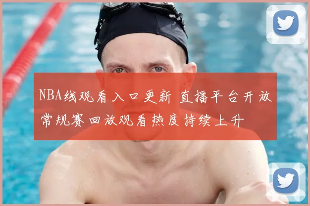 NBA线观看入口更新 直播平台开放常规赛回放观看热度持续上升