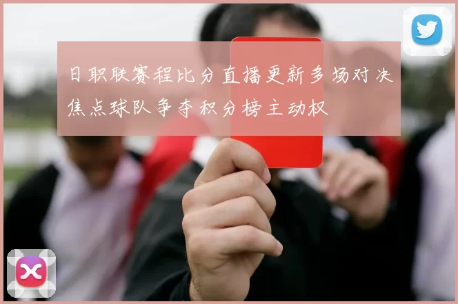 日职联赛程比分直播更新多场对决焦点球队争夺积分榜主动权
