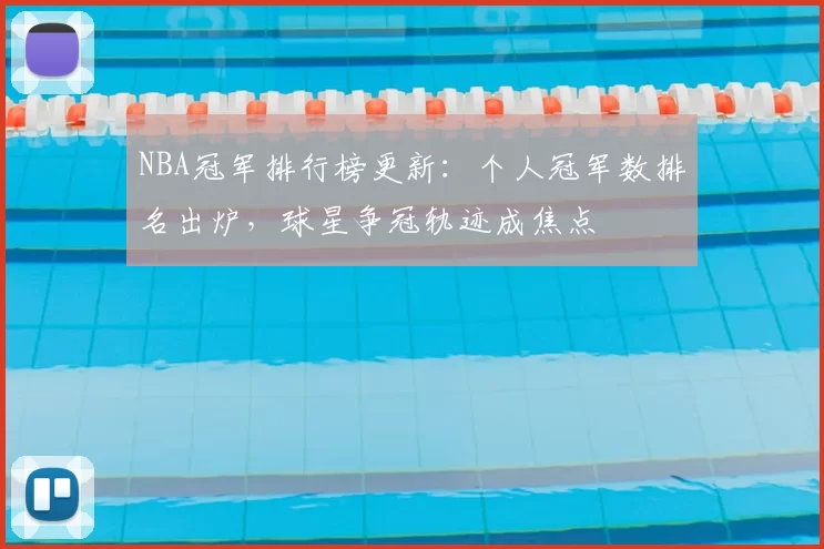 NBA冠军排行榜更新：个人冠军数排名出炉，球星争冠轨迹成焦点