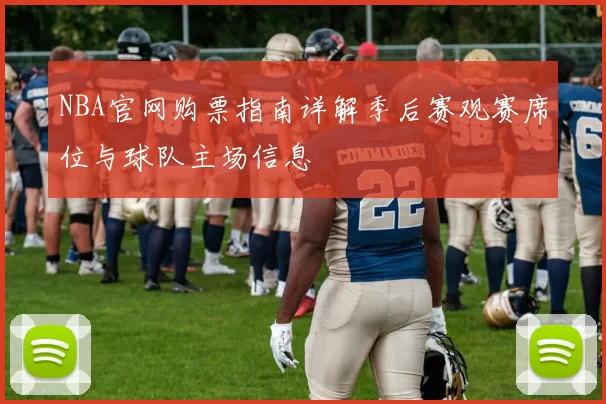 NBA官网购票指南详解季后赛观赛席位与球队主场信息