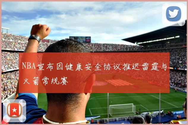 NBA宣布因健康安全协议推迟雷霆与火箭常规赛