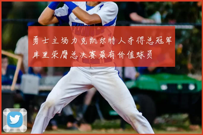 勇士主场力克凯尔特人夺得总冠军库里荣膺总决赛最有价值球员