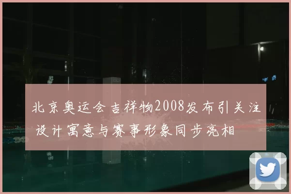 北京奥运会吉祥物2008发布引关注 设计寓意与赛事形象同步亮相