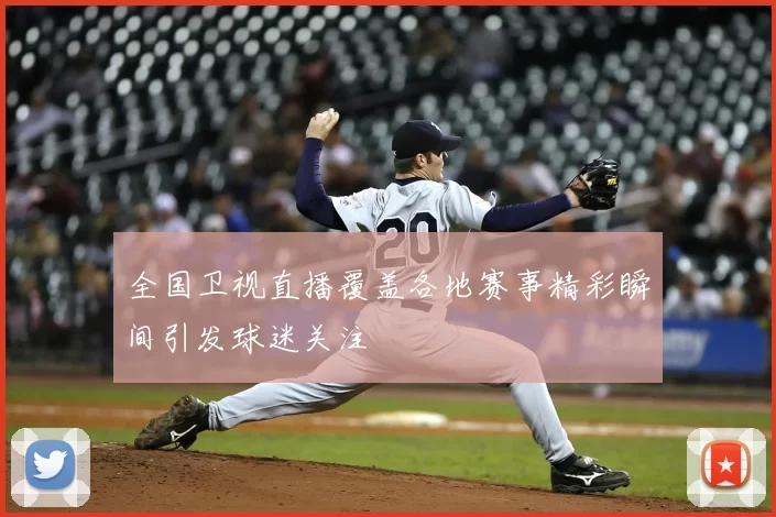全国卫视直播覆盖各地赛事精彩瞬间引发球迷关注