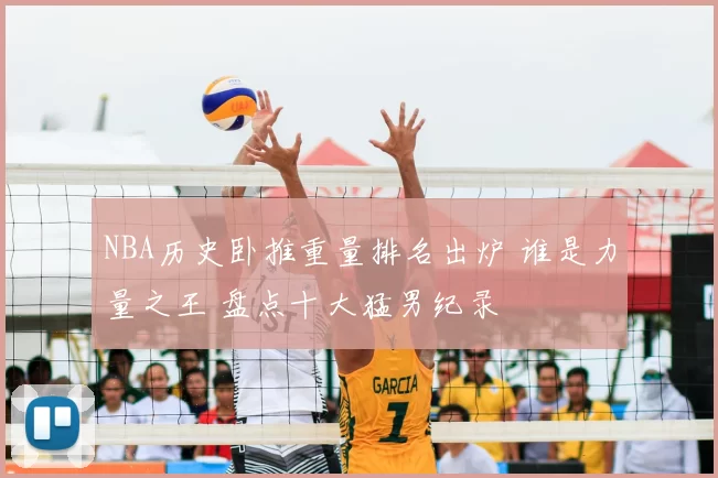 NBA历史卧推重量排名出炉 谁是力量之王 盘点十大猛男纪录