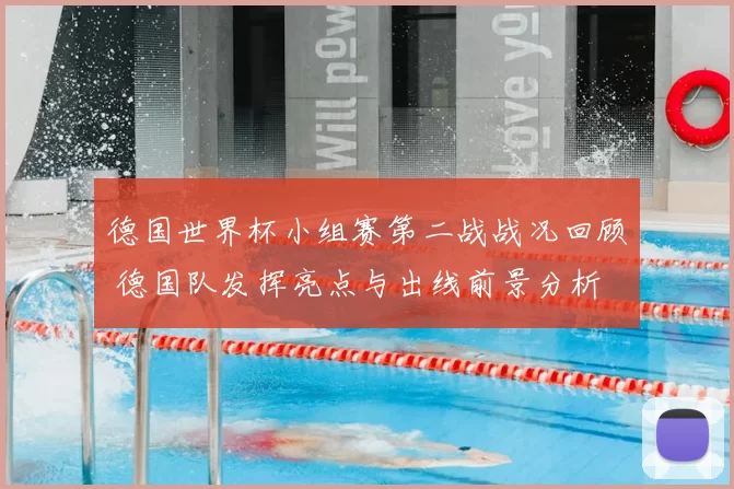 德国世界杯小组赛第二战战况回顾 德国队发挥亮点与出线前景分析
