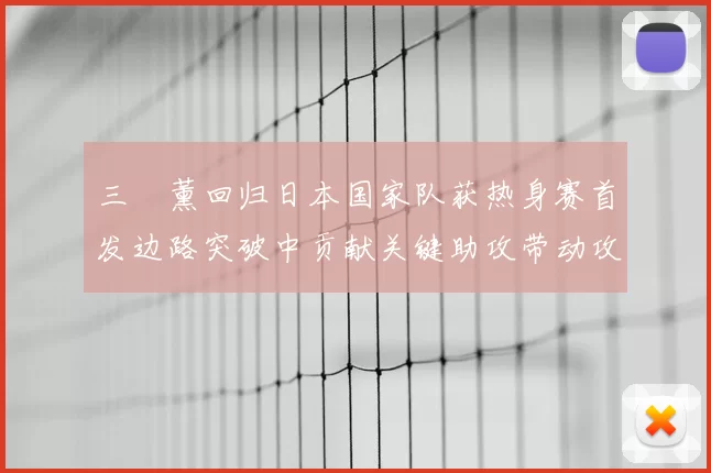 三笘薰回归日本国家队获热身赛首发边路突破中贡献关键助攻带动攻势