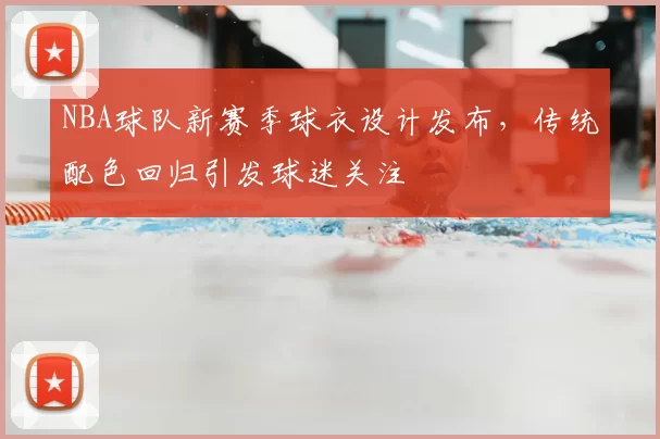 NBA球队新赛季球衣设计发布，传统配色回归引发球迷关注