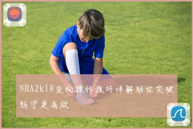 NBA2k18变向操作技巧详解助你突破防守更高效