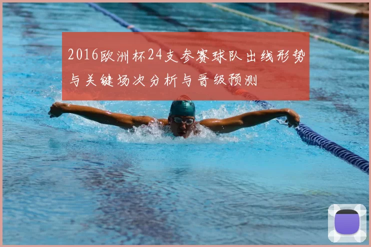 2016欧洲杯24支参赛球队出线形势与关键场次分析与晋级预测