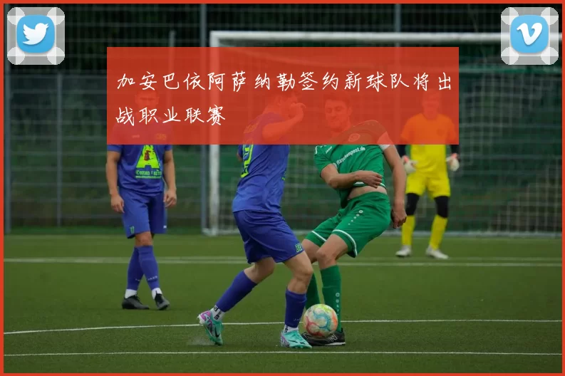 加安巴依阿萨纳勒签约新球队将出战职业联赛