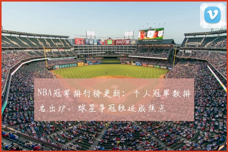 NBA冠军排行榜更新：个人冠军数排名出炉，球星争冠轨迹成焦点