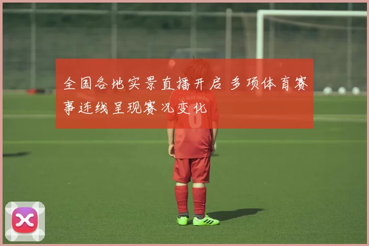 全国各地实景直播开启 多项体育赛事连线呈现赛况变化