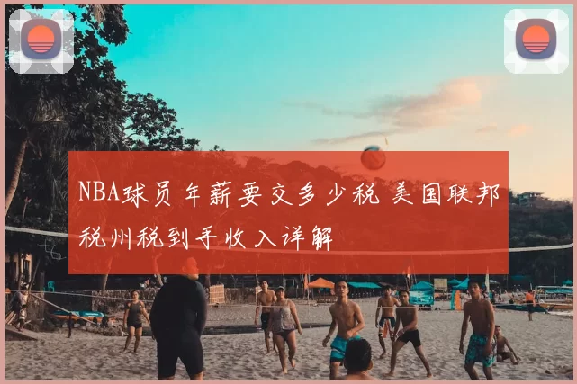 NBA球员年薪要交多少税 美国联邦税州税到手收入详解