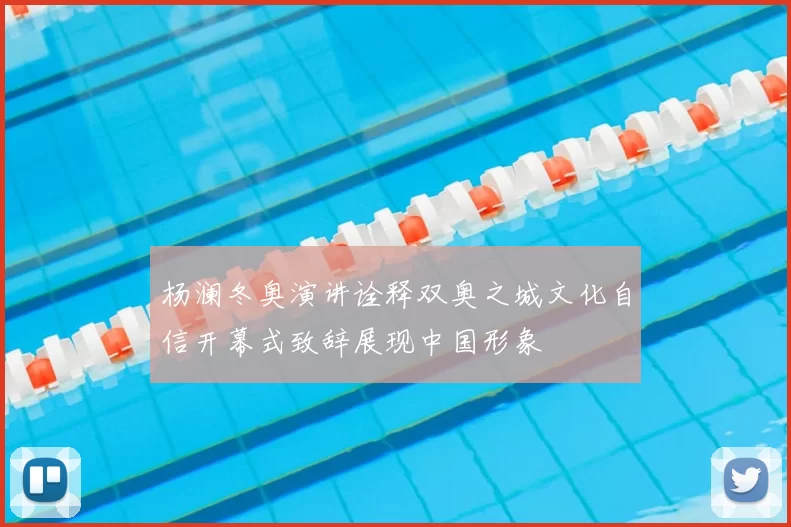 杨澜冬奥演讲诠释双奥之城文化自信开幕式致辞展现中国形象