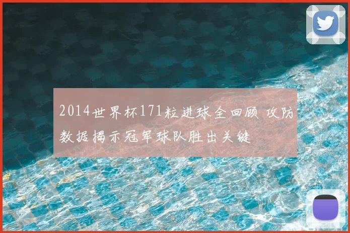 2014世界杯171粒进球全回顾 攻防数据揭示冠军球队胜出关键