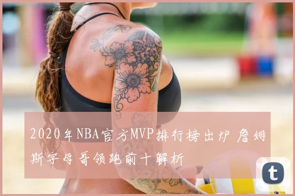 2020年NBA官方MVP排行榜出炉 詹姆斯字母哥领跑前十解析