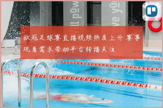 欧冠足球赛直播视频热度上升 赛事观看需求带动平台转播关注
