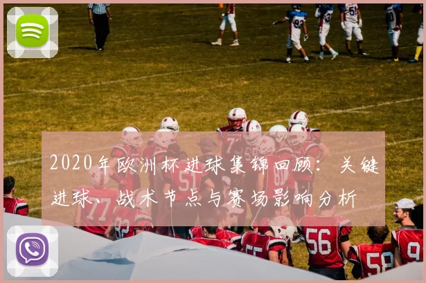 2020年欧洲杯进球集锦回顾:关键进球、战术节点与赛场影响分析