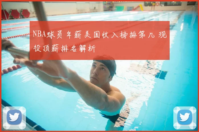 NBA球员年薪美国收入榜排第几 现役顶薪排名解析