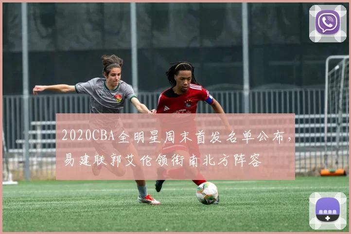 2020CBA全明星周末首发名单公布，易建联郭艾伦领衔南北方阵容