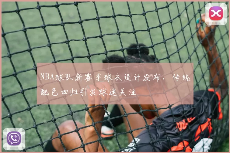 NBA球队新赛季球衣设计发布，传统配色回归引发球迷关注