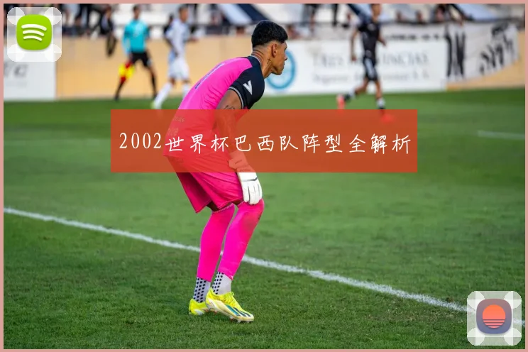 2002世界杯巴西队阵型全解析