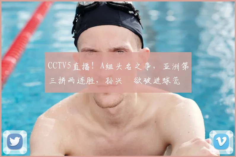 CCTV5直播!A组头名之争,亚洲第三拼两连胜,孙兴慜欲破进球荒