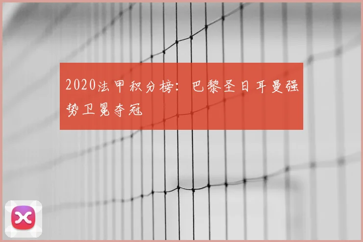 2020法甲积分榜:巴黎圣日耳曼强势卫冕夺冠