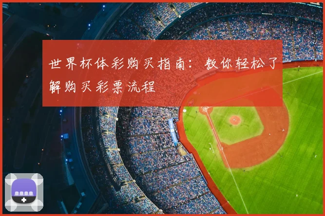 世界杯体彩购买指南:教你轻松了解购买彩票流程
